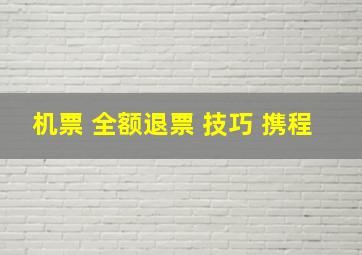 机票 全额退票 技巧 携程